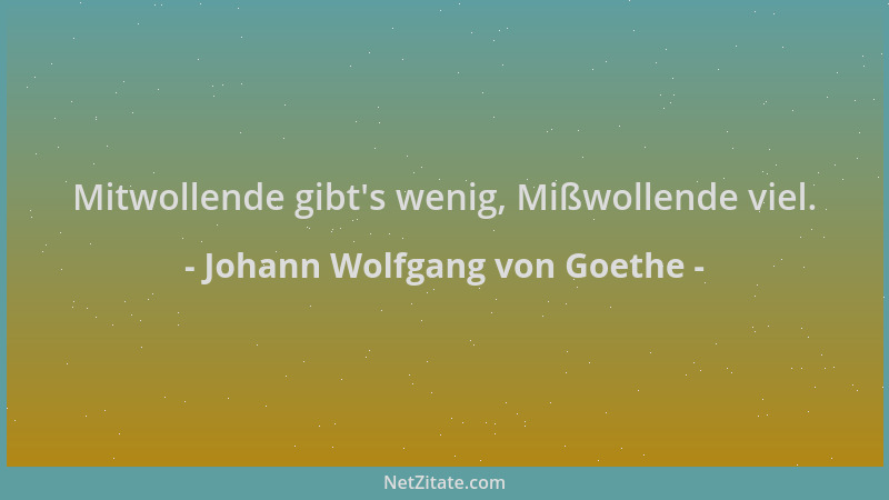 Johann Wolfgang von Goethe - Mitwollende gibt 's wenig, Mißwollende viel....