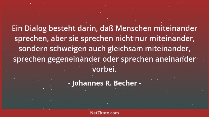 Johannes R. Becher - Ein Dialog besteht darin, daß Menschen miteinander sprechen, aber sie sprechen nicht nur miteinander,...