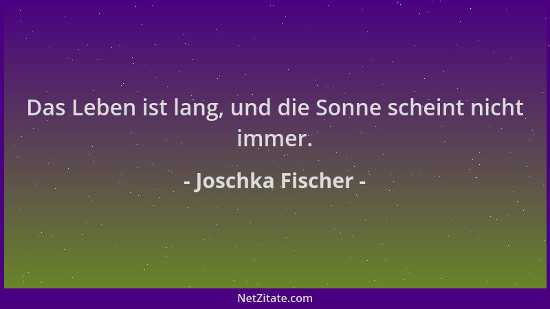 Joschka Fischer - Das Leben ist lang, und die Sonne scheint nicht immer....