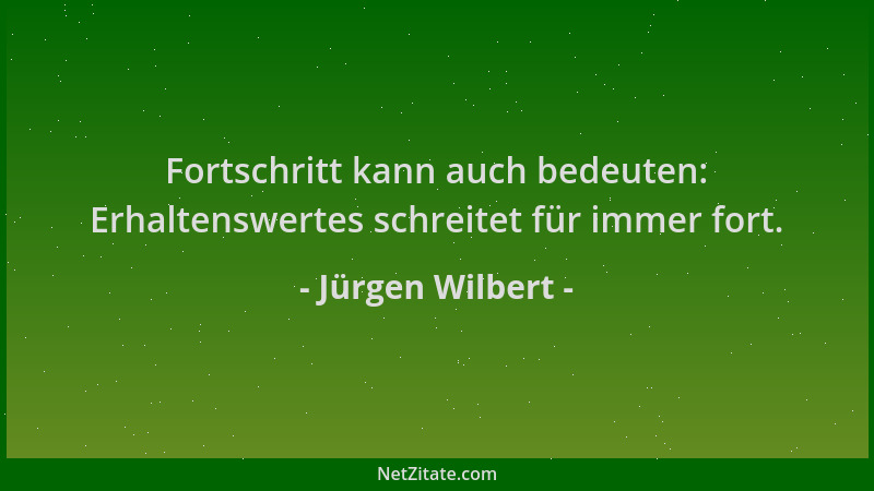 Jürgen Wilbert - Fortschritt kann auch bedeuten: Erhaltenswertes schreitet für immer fort....