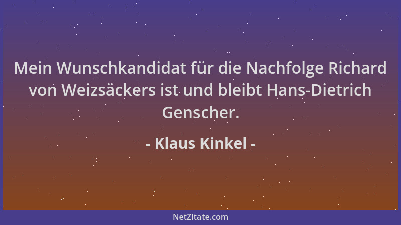 Klaus Kinkel - Mein Wunschkandidat für die Nachfolge Richard von Weizsäckers ist und bleibt Hans-Dietrich Genscher....
