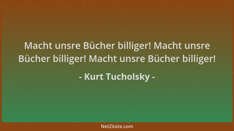 Kurt Tucholsky - Macht unsre Bücher billiger! Macht unsre Bücher billiger! Macht unsre Bücher billiger!...