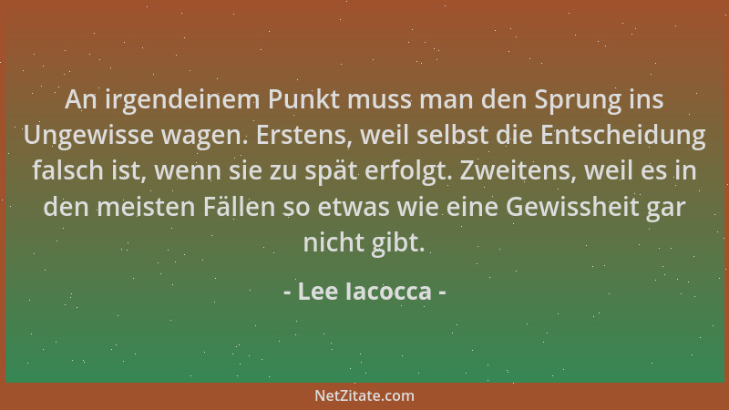 Lee Iacocca - An irgendeinem Punkt muss man den Sprung ins Ungewisse wagen. Erstens, weil selbst die Entscheidung falsch is...