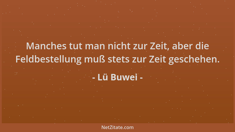 Lü Buwei - Manches tut man nicht zur Zeit, aber die Feldbestellung muß stets zur Zeit geschehen....