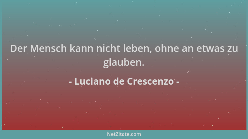 Luciano de Crescenzo - Der Mensch kann nicht leben, ohne an etwas zu glauben....