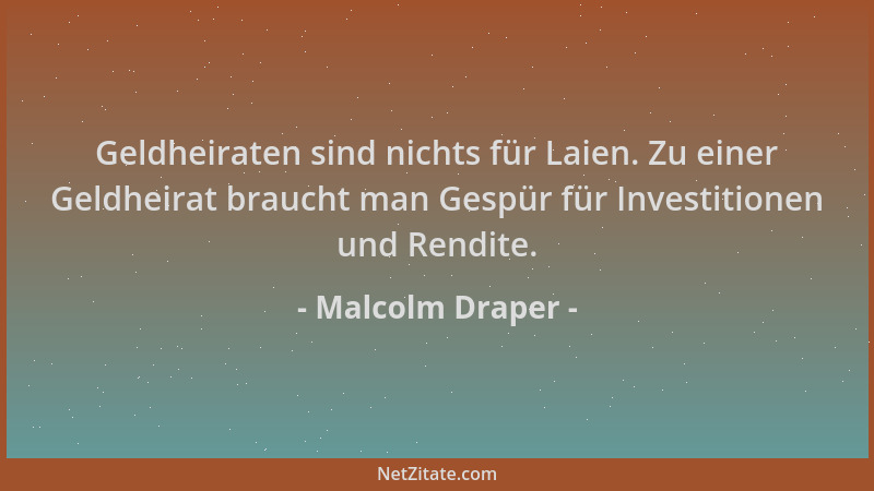 Malcolm Draper - Geldheiraten sind nichts für Laien. Zu einer Geldheirat braucht man Gespür für Investitionen und Rendite....