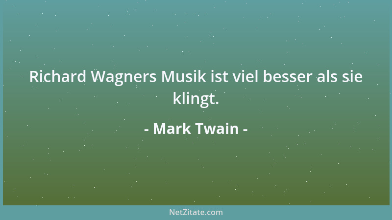 Mark Twain - Richard Wagners Musik ist viel besser als sie klingt....