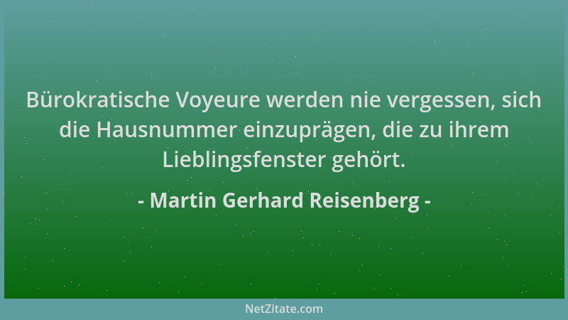 Martin Gerhard Reisenberg - Bürokratische Voyeure werden nie vergessen, sich die Hausnummer einzuprägen, die zu ihrem Liebl...