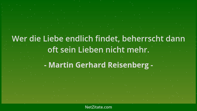 Martin Gerhard Reisenberg - Wer die Liebe endlich findet, beherrscht dann oft sein Lieben nicht mehr....