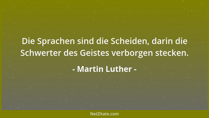 Martin Luther - Die Sprachen sind die Scheiden, darin die Schwerter des Geistes verborgen stecken....