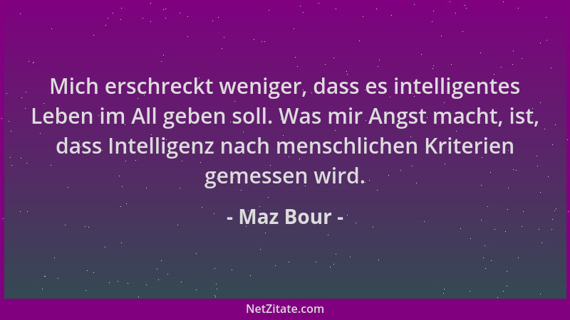 Maz Bour - Mich erschreckt weniger, dass es intelligentes Leben im All geben soll. Was mir Angst macht, ist, dass Intellige...