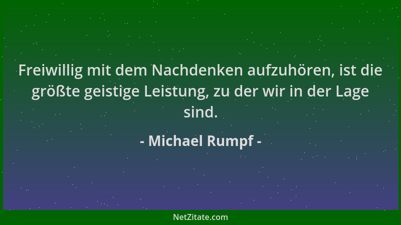 Michael Rumpf - Freiwillig mit dem Nachdenken aufzuhören, ist die größte geistige Leistung, zu der wir in der Lage sind....