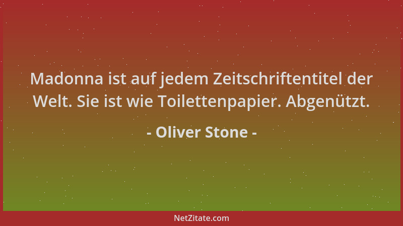 Oliver Stone - Madonna ist auf jedem Zeitschriftentitel der Welt. Sie ist wie Toilettenpapier. Abgenützt....
