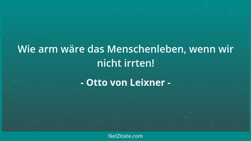 Otto von Leixner - Wie arm wäre das Menschenleben, wenn wir nicht irrten!...