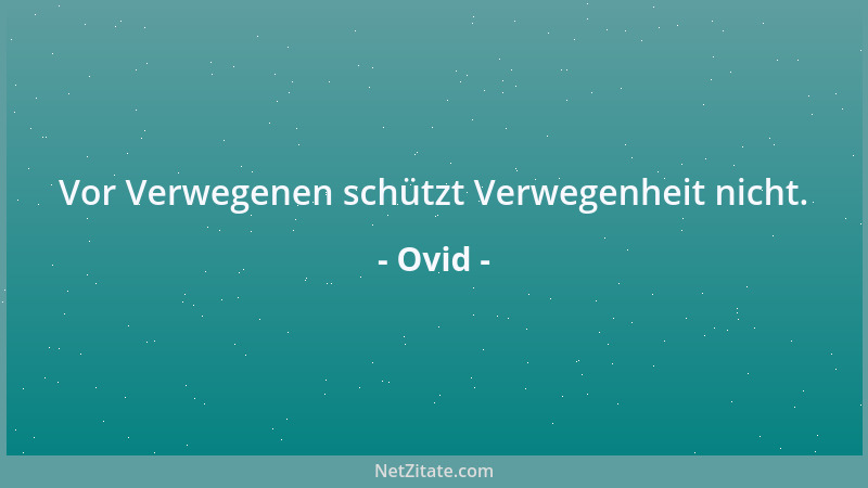 Ovid - Vor Verwegenen schützt Verwegenheit nicht....