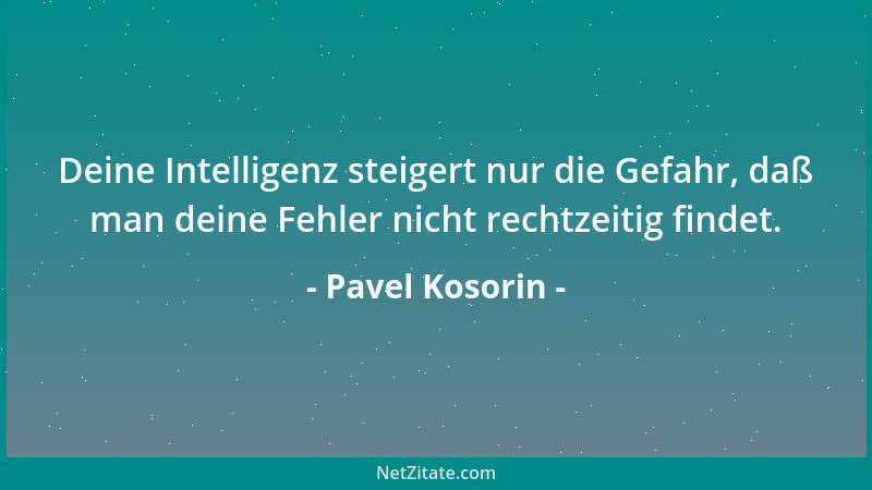 Pavel Kosorin - Deine Intelligenz steigert nur die Gefahr, daß man deine Fehler nicht rechtzeitig findet....