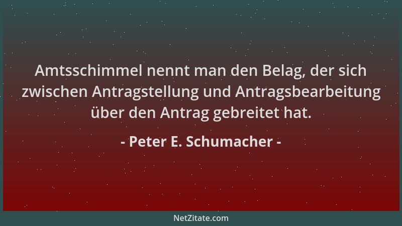 Peter E. Schumacher - Amtsschimmel nennt man den Belag, der sich zwischen Antragstellung und Antragsbearbeitung über den An...