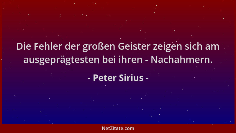Peter Sirius - Die Fehler der großen Geister zeigen sich am ausgeprägtesten bei ihren - Nachahmern....