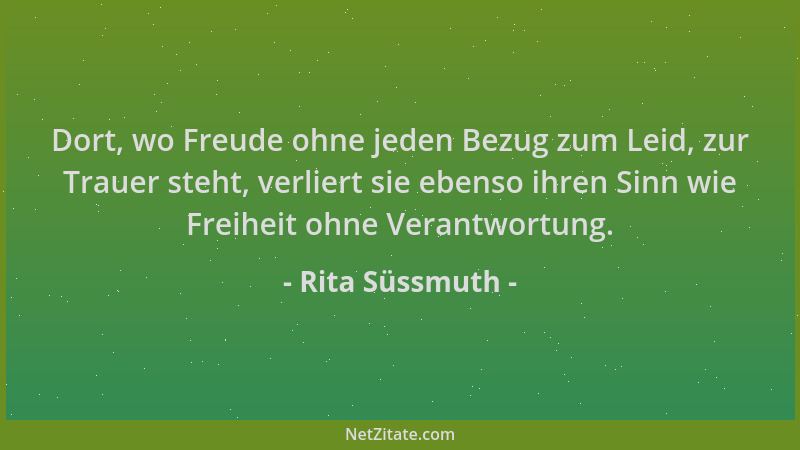 Rita Süssmuth - Dort, wo Freude ohne jeden Bezug zum Leid, zur Trauer steht, verliert sie ebenso ihren Sinn wie Freiheit oh...