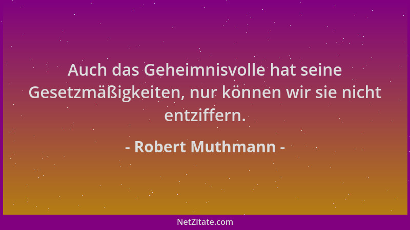 Robert Muthmann - Auch das Geheimnisvolle hat seine Gesetzmäßigkeiten, nur können wir sie nicht entziffern....