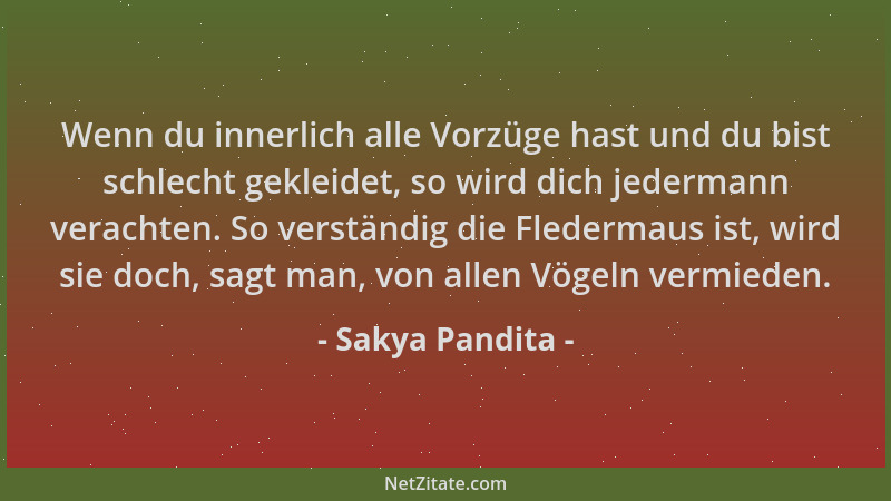 Sakya Pandita - Wenn du innerlich alle Vorzüge hast und du bist schlecht gekleidet, so wird dich jedermann verachten. So ve...