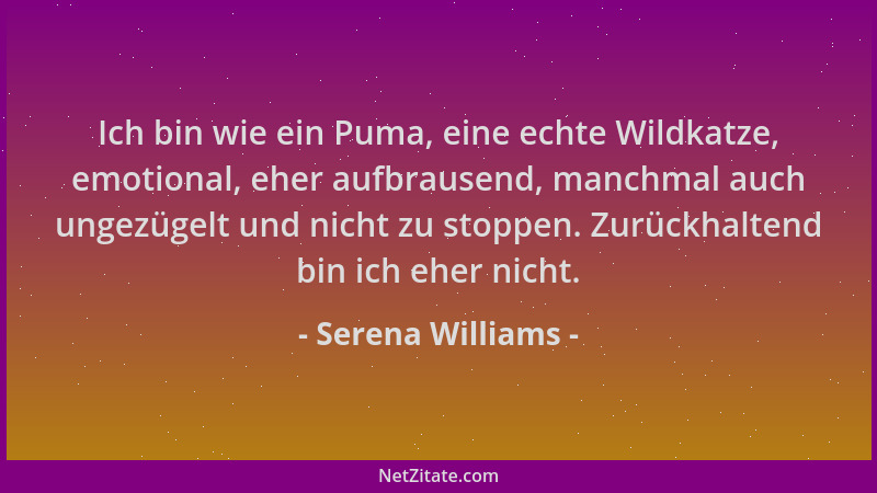 Serena Williams - Ich bin wie ein Puma, eine echte Wildkatze, emotional, eher aufbrausend, manchmal auch ungezügelt und nic...
