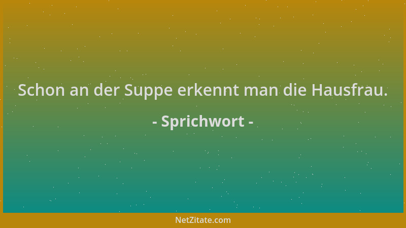 Sprichwort - Schon an der Suppe erkennt man die Hausfrau....