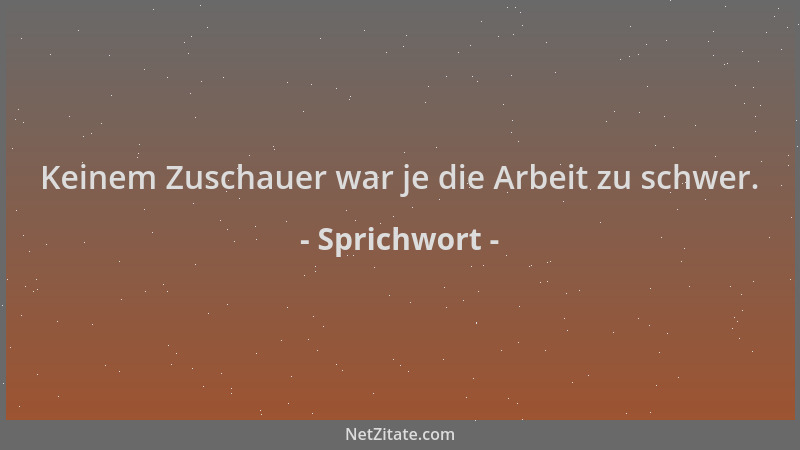 Sprichwort - Keinem Zuschauer war je die Arbeit zu schwer....