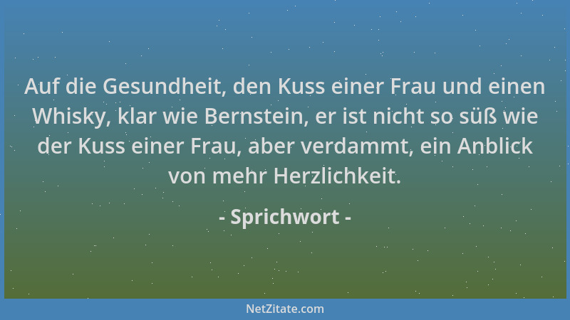 Sprichwort - Auf die Gesundheit, den Kuss einer Frau und einen Whisky, klar wie Bernstein, er ist nicht so süß wie der Kuss...