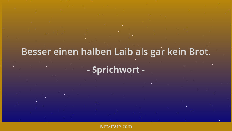 Sprichwort - Besser einen halben Laib als gar kein Brot....