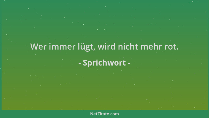 Sprichwort - Wer immer lügt, wird nicht mehr rot....