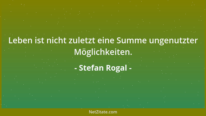 Stefan Rogal - Leben ist nicht zuletzt eine Summe ungenutzter Möglichkeiten....