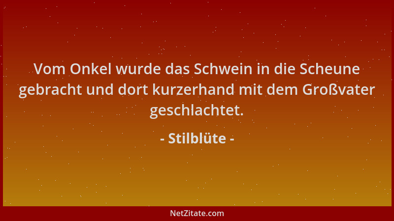 Stilblüte - Vom Onkel wurde das Schwein in die Scheune gebracht und dort kurzerhand mit dem Großvater geschlachtet....