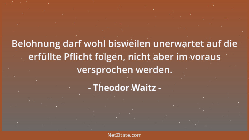 Theodor Waitz - Belohnung darf wohl bisweilen unerwartet auf die erfüllte Pflicht folgen, nicht aber im voraus versprochen...