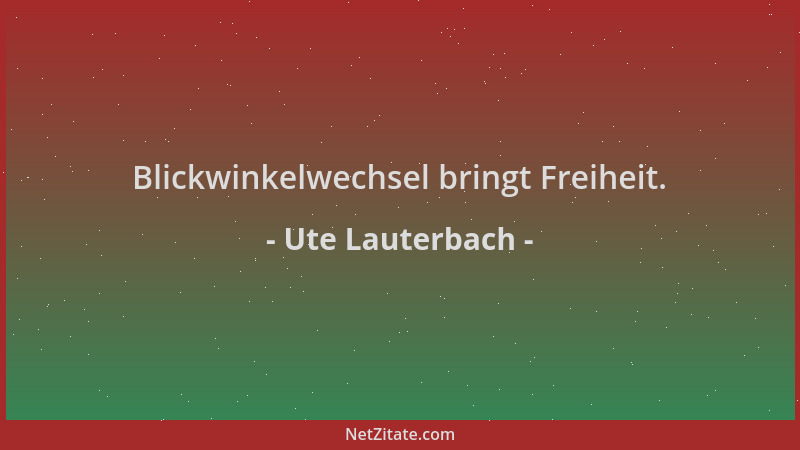 Ute Lauterbach - Blickwinkelwechsel bringt Freiheit....