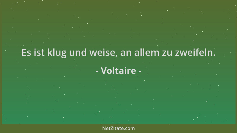 Voltaire - Es ist klug und weise, an allem zu zweifeln....