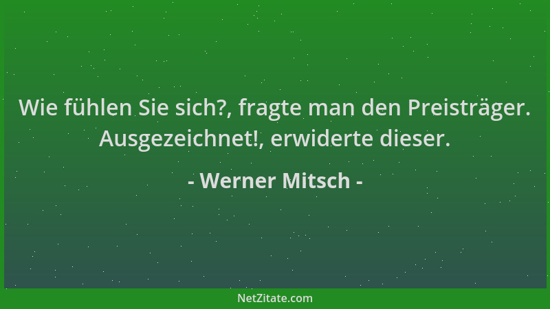 Werner Mitsch - Wie fühlen Sie sich?, fragte man den Preisträger. Ausgezeichnet!, erwiderte dieser....