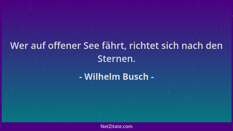 Wilhelm Busch - Wer auf offener See fährt, richtet sich nach den Sternen....