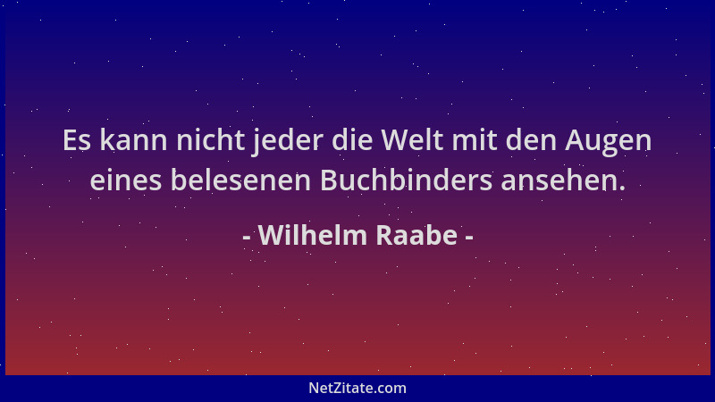 Wilhelm Raabe - Es kann nicht jeder die Welt mit den Augen eines belesenen Buchbinders ansehen....
