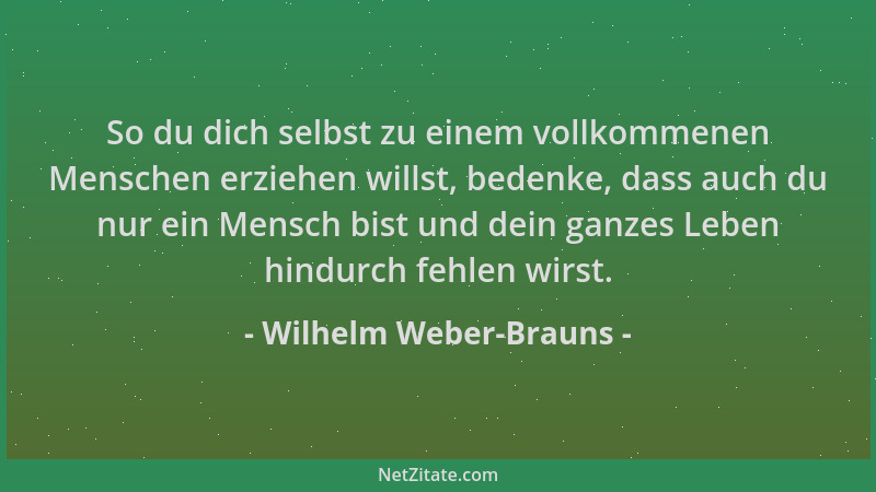 Wilhelm Weber-Brauns - So du dich selbst zu einem vollkommenen Menschen erziehen willst, bedenke, dass auch du nur ein Mens...