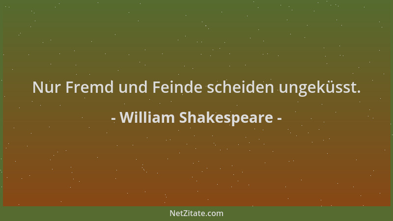 William Shakespeare - Nur Fremd und Feinde scheiden ungeküsst....