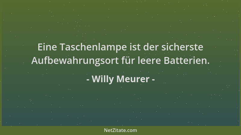 Willy Meurer - Eine Taschenlampe ist der sicherste Aufbewahrungsort für leere Batterien....