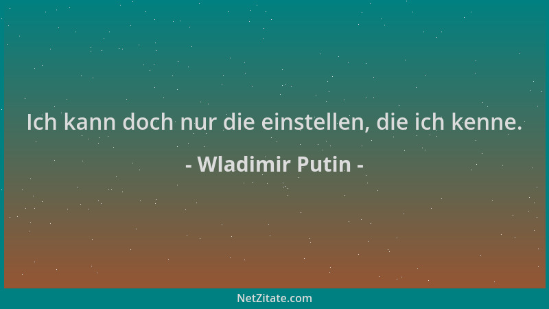 Wladimir Putin - Ich kann doch nur die einstellen, die ich kenne....