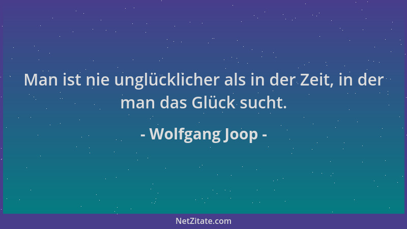 Wolfgang Joop - Man ist nie unglücklicher als in der Zeit, in der man das Glück sucht....