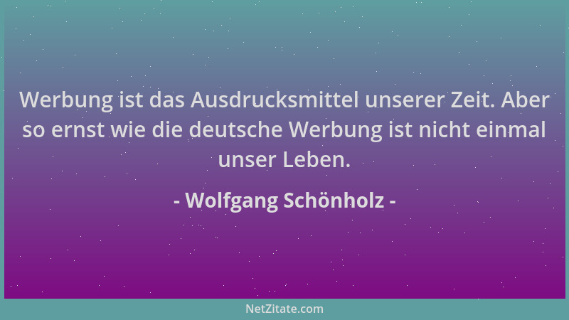 Wolfgang Schönholz - Werbung ist das Ausdrucksmittel unserer Zeit. Aber so ernst wie die deutsche Werbung ist nicht einmal...