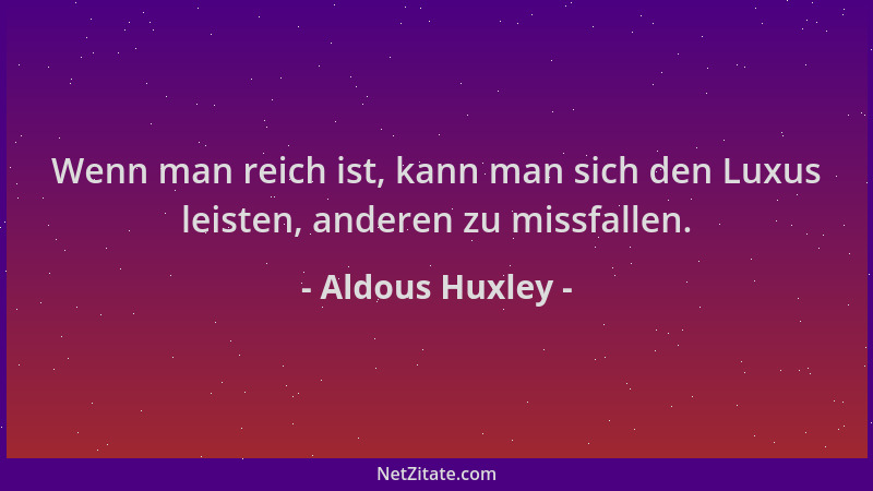 Aldous Huxley - Wenn man reich ist, kann man sich den Luxus leisten, anderen zu missfallen....