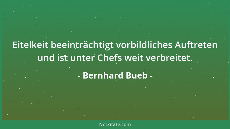 Bernhard Bueb - Eitelkeit beeinträchtigt vorbildliches Auftreten und ist unter Chefs weit verbreitet....
