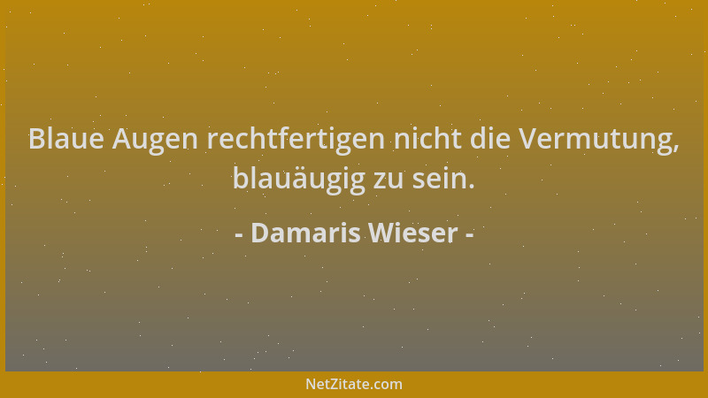 Damaris Wieser - Blaue Augen rechtfertigen nicht die Vermutung, blauäugig zu sein....