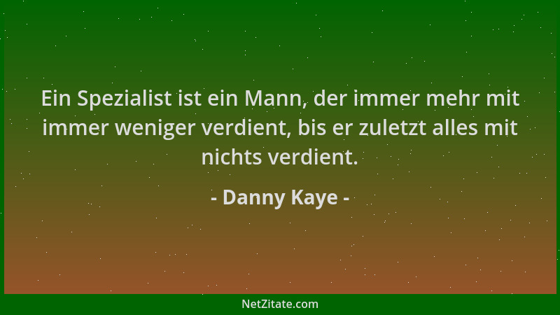 Danny Kaye - Ein Spezialist ist ein Mann, der immer mehr mit immer weniger verdient, bis er zuletzt alles mit nichts verdie...