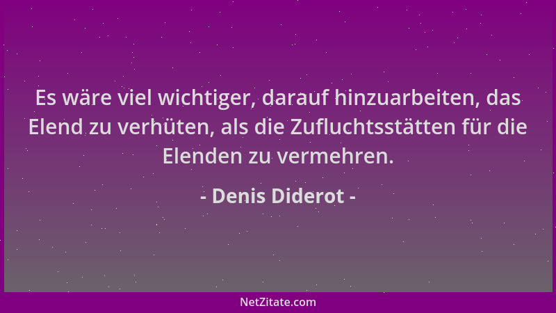 Denis Diderot - Es wäre viel wichtiger, darauf hinzuarbeiten, das Elend zu verhüten, als die Zufluchtsstätten für die Elend...
